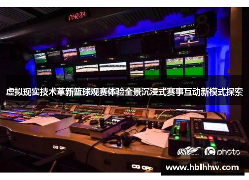 虚拟现实技术革新篮球观赛体验全景沉浸式赛事互动新模式探索