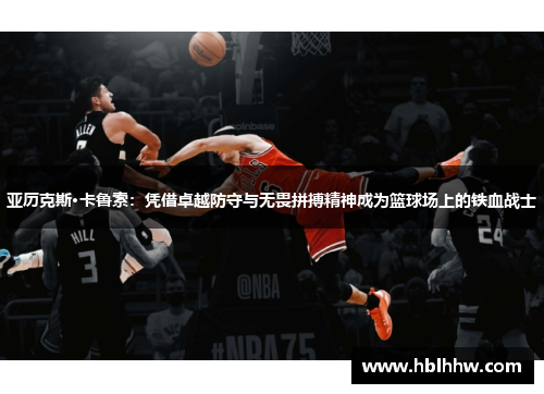 亚历克斯·卡鲁索：凭借卓越防守与无畏拼搏精神成为篮球场上的铁血战士