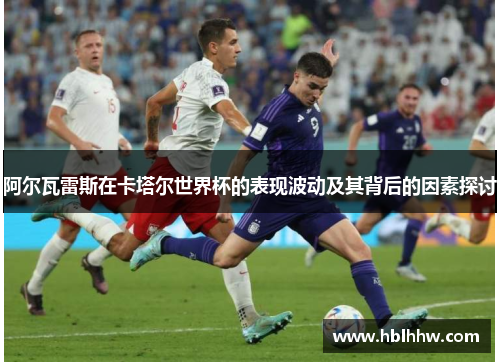 阿尔瓦雷斯在卡塔尔世界杯的表现波动及其背后的因素探讨