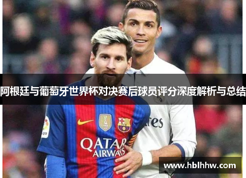 阿根廷与葡萄牙世界杯对决赛后球员评分深度解析与总结