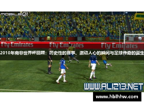 2010年南非世界杯回顾：历史性的赛事、激动人心的瞬间与足球传奇的诞生