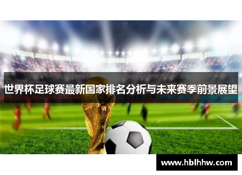 世界杯足球赛最新国家排名分析与未来赛季前景展望