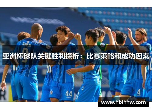 亚洲杯球队关键胜利探析：比赛策略和成功因素