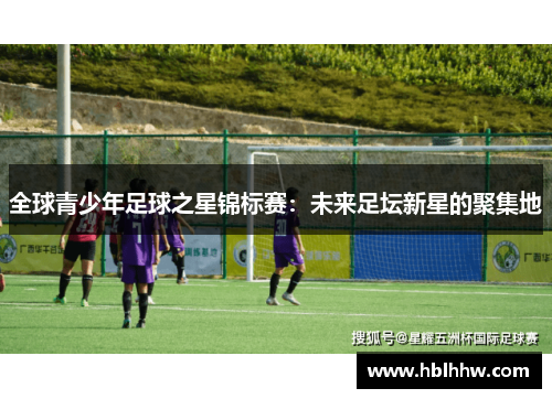 全球青少年足球之星锦标赛：未来足坛新星的聚集地