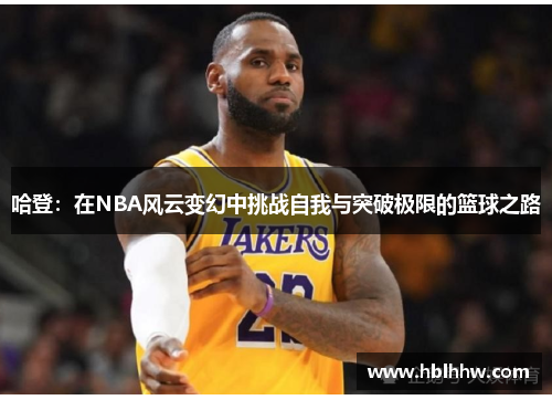 哈登：在NBA风云变幻中挑战自我与突破极限的篮球之路