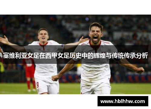 塞维利亚女足在西甲女足历史中的辉煌与传统传承分析