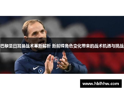 巴黎圣日耳曼战术革新解析 新前锋角色变化带来的战术机遇与挑战
