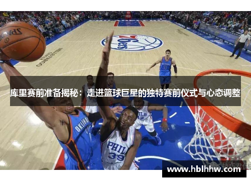 库里赛前准备揭秘：走进篮球巨星的独特赛前仪式与心态调整