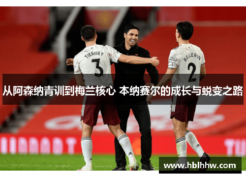 从阿森纳青训到梅兰核心 本纳赛尔的成长与蜕变之路