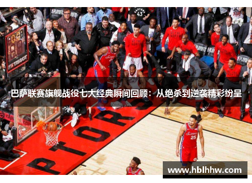 巴萨联赛旗舰战役七大经典瞬间回顾：从绝杀到逆袭精彩纷呈