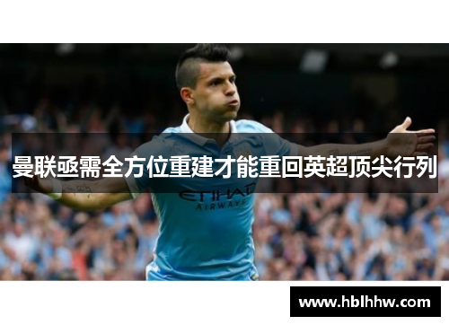曼联亟需全方位重建才能重回英超顶尖行列