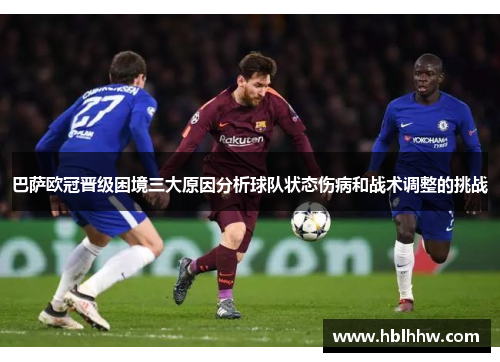 巴萨欧冠晋级困境三大原因分析球队状态伤病和战术调整的挑战