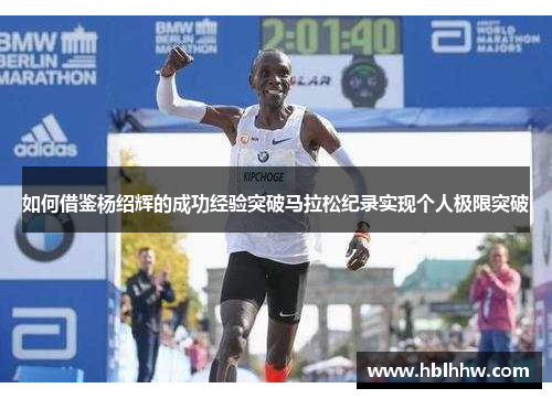如何借鉴杨绍辉的成功经验突破马拉松纪录实现个人极限突破