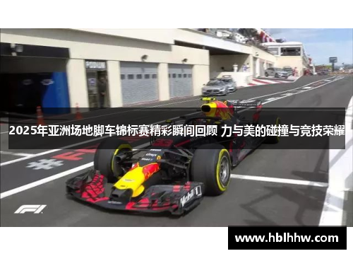 2025年亚洲场地脚车锦标赛精彩瞬间回顾 力与美的碰撞与竞技荣耀