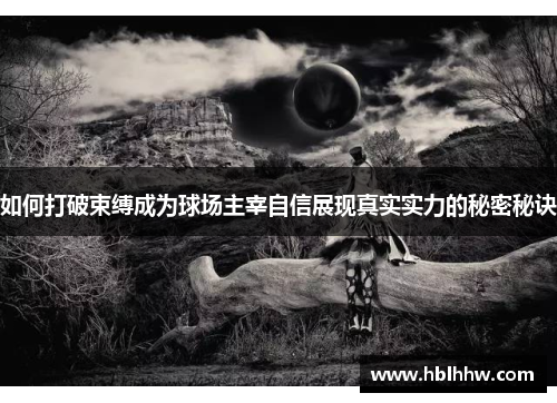 如何打破束缚成为球场主宰自信展现真实实力的秘密秘诀