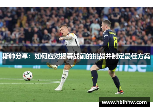 斯帅分享：如何应对揭幕战前的挑战并制定最佳方案