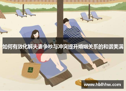 如何有效化解夫妻争吵与冲突提升婚姻关系的和谐美满
