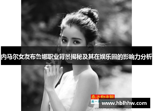 内马尔女友布鲁娜职业背景揭秘及其在娱乐圈的影响力分析