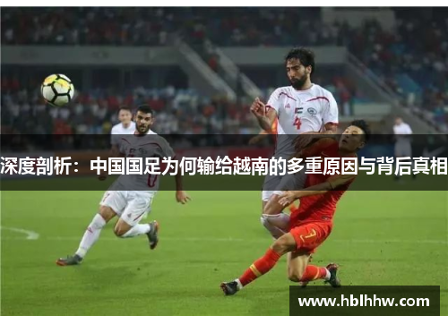 深度剖析：中国国足为何输给越南的多重原因与背后真相