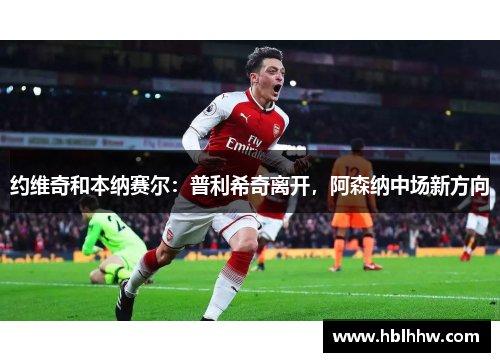 约维奇和本纳赛尔：普利希奇离开，阿森纳中场新方向