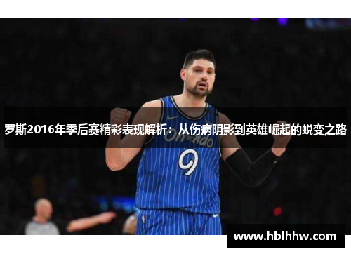 罗斯2016年季后赛精彩表现解析：从伤病阴影到英雄崛起的蜕变之路