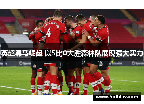 英超黑马崛起 以5比0大胜森林队展现强大实力