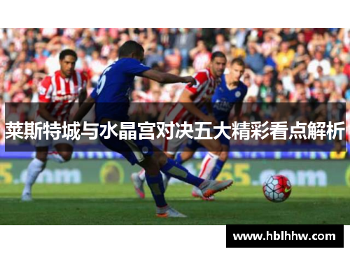 莱斯特城与水晶宫对决五大精彩看点解析 莱斯特城与水晶宫对决五大精彩看点解析