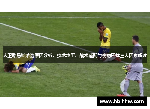 大卫路易斯落选原因分析：技术水平、战术适配与伤病困扰三大因素解读