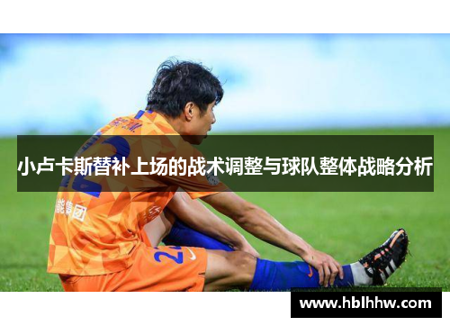 小卢卡斯替补上场的战术调整与球队整体战略分析