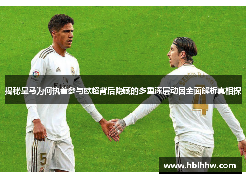 揭秘皇马为何执着参与欧超背后隐藏的多重深层动因全面解析真相探 揭秘皇马为何执着参与欧超背后隐藏的多重深层动因全面解析真相探
