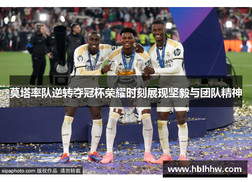 莫塔率队逆转夺冠杯荣耀时刻展现坚毅与团队精神 莫塔率队逆转夺冠杯荣耀时刻展现坚毅与团队精神